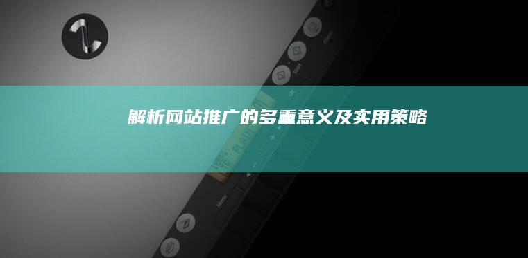 解析网站推广的多重意义及实用策略